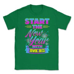 Start the New Year with Me T-Shirt Unisex T-Shirt - Green