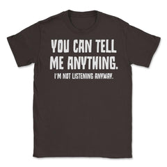 Funny Sarcastic You Can Tell Me Anything Not Listening Gag design - Brown