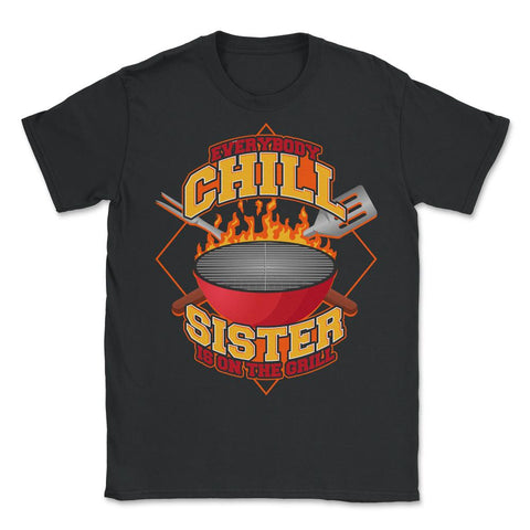 Everybody Chill Sister is On The Grill Quote Sister Grill print - Unisex T-Shirt - Black