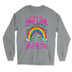No Matter Who You Love We Love You LGBT Parents Pride product - Long Sleeve T-Shirt - Grey Heather