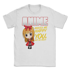 Anime Makes Me Happy You, not so much Gifts design Unisex T-Shirt - White