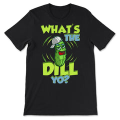 What’s The Dill Yo? Funny Pickle design - Premium Unisex T-Shirt - Black