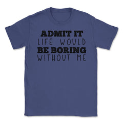 Funny Admit It Life Would Be Boring Without Me Sarcasm print Unisex - Purple