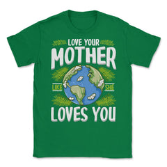 Love Your Mother As She Loves You design Unisex T-Shirt - Green