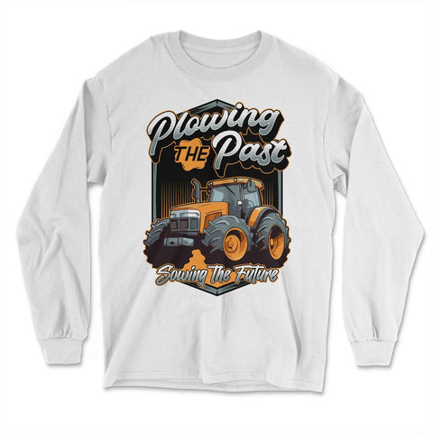 Farming Quotes - Plowing the Past, Sowing the Future print - Long Sleeve T-Shirt - White