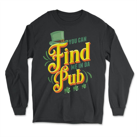 You Can Find Me in Da Pub Saint Patrick's Day Celebration design - Long Sleeve T-Shirt - Black