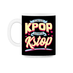 Once you KPOP You Cant KStop for Korean music Fans print 11oz Mug
