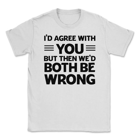 Funny I'd Agree With You But We'd Both Be Wrong Sarcastic print - White