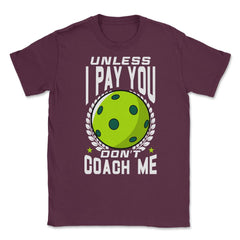 Pickleball Unless I Pay You Don’t Coach Me Funny print Unisex T-Shirt - Maroon