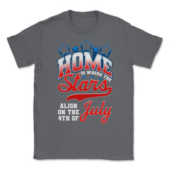Home is where the Stars Align on the 4th of July print Unisex T-Shirt - Smoke Grey