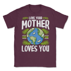 Love Your Mother As She Loves You design Unisex T-Shirt - Maroon