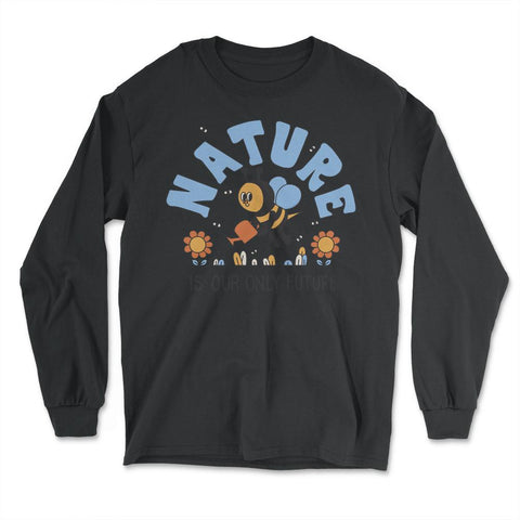 Nature is Our Only Future Environmental Awareness Earth Day design - Long Sleeve T-Shirt - Black