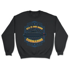 Sea is our Home Submarine Veterans and Enthusiasts print - Unisex Sweatshirt - Black