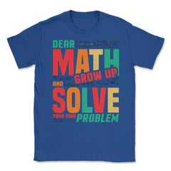 Dear Math Grow Up and Solve Your Own Problem Funny Math print Unisex - Royal Blue