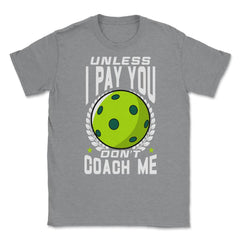 Pickleball Unless I Pay You Don’t Coach Me Funny print Unisex T-Shirt - Grey Heather