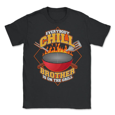 Everybody Chill Brother is On The Grill Quote graphic - Unisex T-Shirt - Black