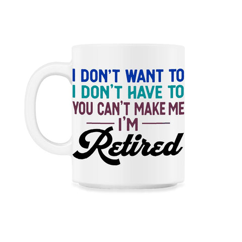 Funny I Don't Want To Have To Can't Make Me Retired Humor graphic