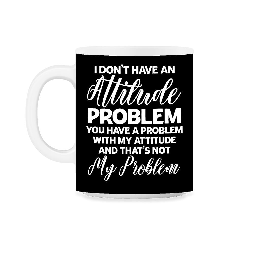 Funny I Don't Have An Attitude Problem Sarcastic Humor graphic 11oz - Black on White