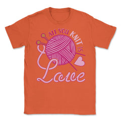 All You Knit Is Love Funny Knitting Meme Pun print Unisex T-Shirt - Orange