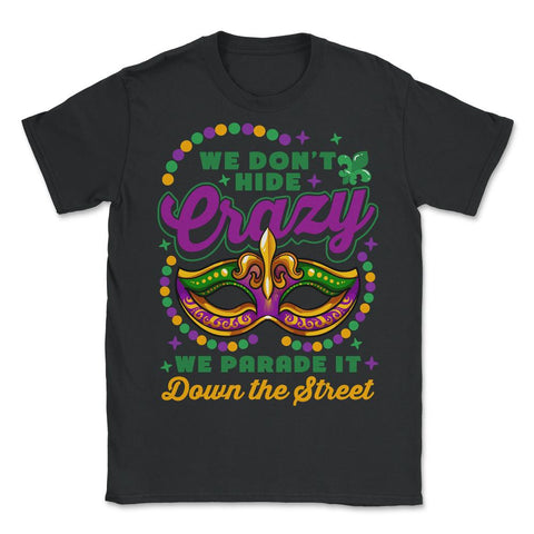 Mardi Gras We Don't Hide Crazy We Parade It Down the Street print - Unisex T-Shirt - Black