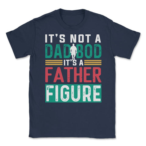 It's not a Dad Bod is a Father Figure Dad Bod design Unisex T-Shirt - Navy
