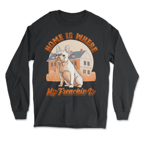 French Bulldog Home is Where My Frenchie Is product - Long Sleeve T-Shirt - Black