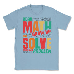 Dear Math Grow Up and Solve Your Own Problem Funny Math print Unisex - Light Blue