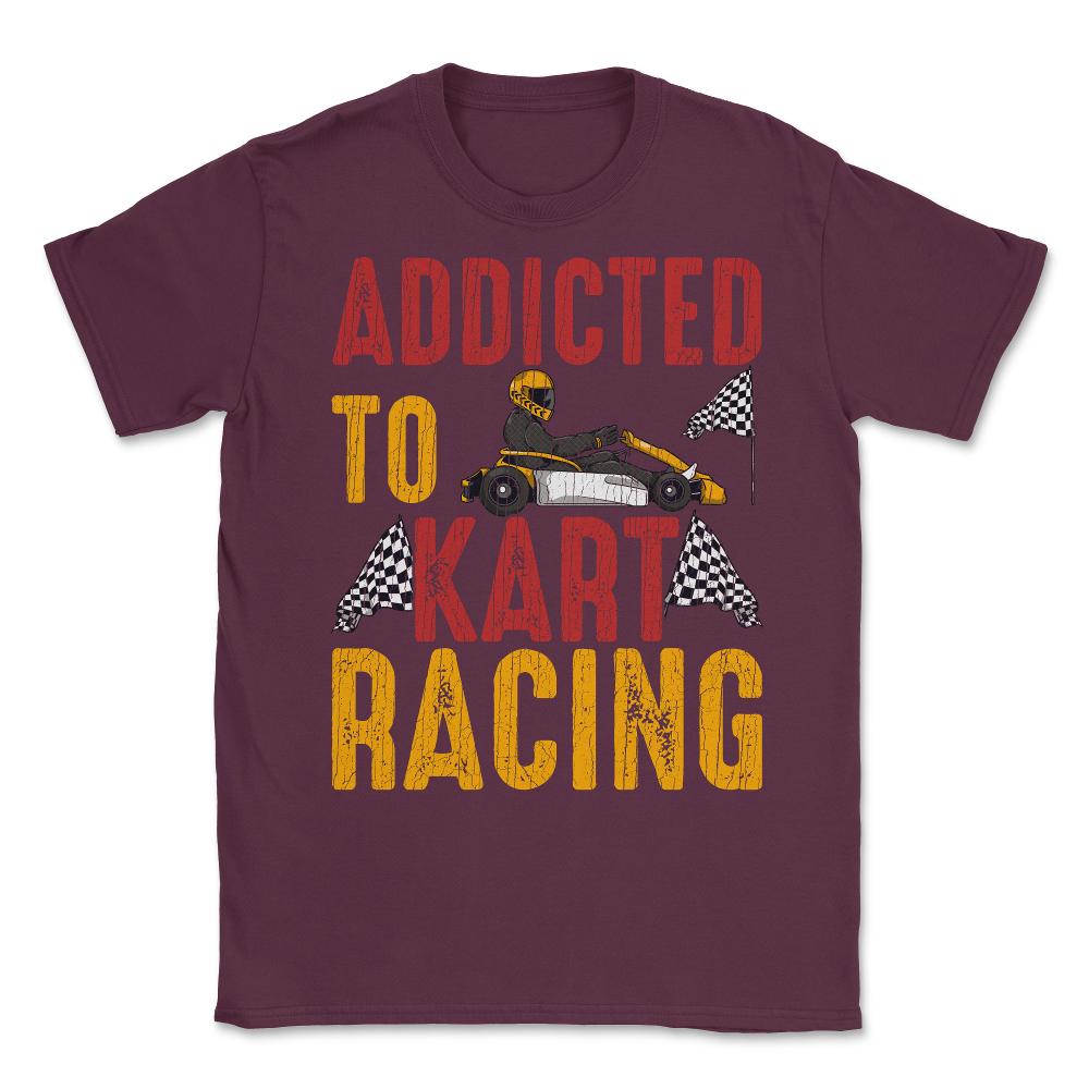 Addicted To Kart Racing graphic Unisex T-Shirt - Maroon