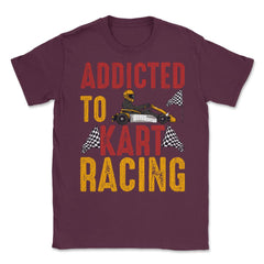 Addicted To Kart Racing graphic Unisex T-Shirt - Maroon