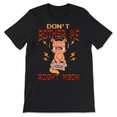Don’t Bother Me Right Meow Gamer Kitty Design for Cat Lovers design - Premium Unisex T-Shirt - Black