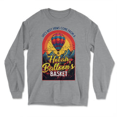 Life’s Best Views Come from a Hot Air Balloon’s Basket design - Long Sleeve T-Shirt - Grey Heather