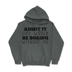 Funny Admit It Life Would Be Boring Without Me Sarcasm print Hoodie - Dark Grey Heather