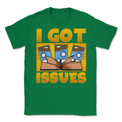 I Got Issues Funny Comic Book Collector print Unisex T-Shirt - Green