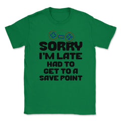Funny Gamer Humor Sorry I'm Late Had To Get To Save Point print - Green