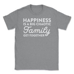 Funny Happiness Is A Big Chaotic Family Get Together Reunion product - Grey Heather