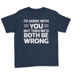 Funny I'd Agree With You But We'd Both Be Wrong Sarcastic product - Navy