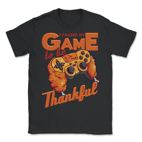 I Paused My Game to be Thankful Video Gamer Thanksgiving design - Unisex T-Shirt - Black