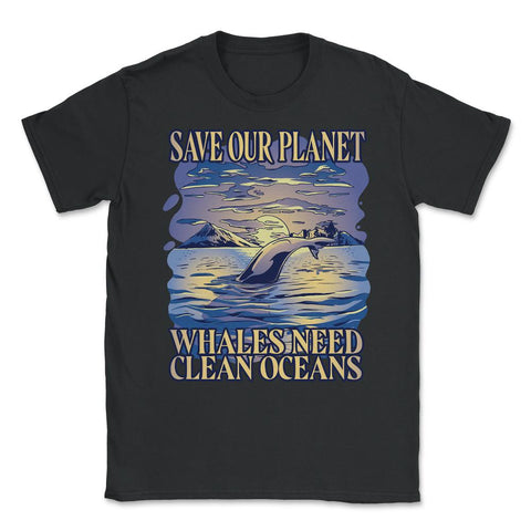 Save Our Planet Whales Need Clean Oceans Earth Day graphic Unisex - Black