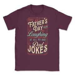 Father’s Day Means Laughing At All My Bad Dad Jokes Dads print Unisex - Maroon