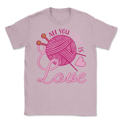 All You Knit Is Love Funny Knitting Meme Pun print Unisex T-Shirt - Light Pink