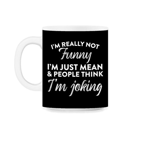 Sarcastic I'm Not Really Funny I'm Just Mean Humorous graphic 11oz Mug - Black on White