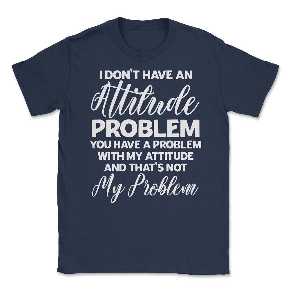 Funny I Don't Have An Attitude Problem Sarcastic Humor graphic Unisex - Navy