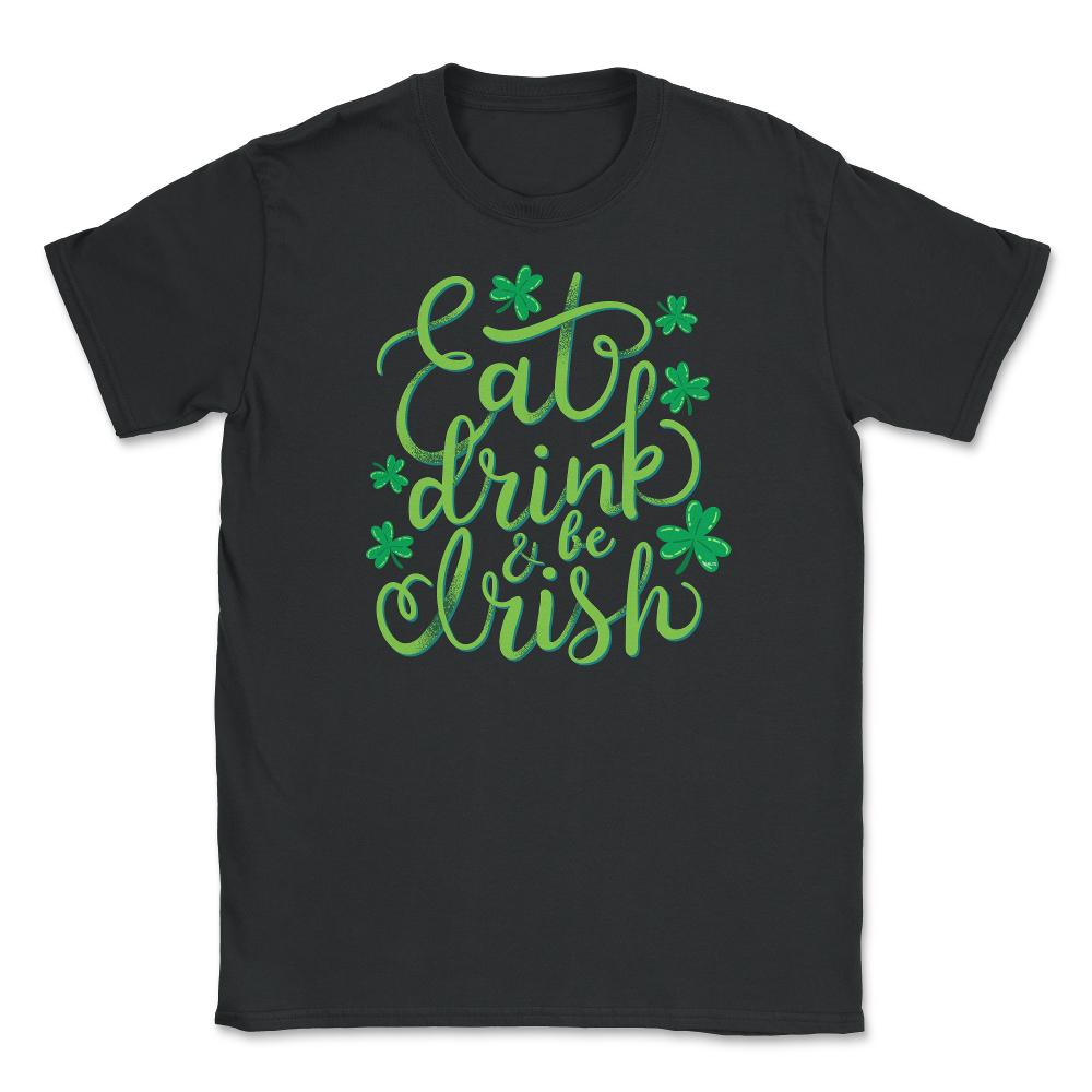 Eat, drink and be Irish St Patrick Humor Unisex T-Shirt