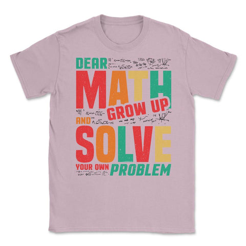 Dear Math Grow Up and Solve Your Own Problem Funny Math print Unisex - Light Pink