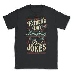 Father’s Day Means Laughing At All My Bad Dad Jokes Dads print Unisex - Black