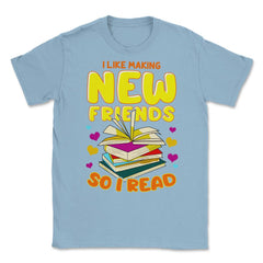 I Like Making New Friends So I Read Funny graphic Unisex T-Shirt
