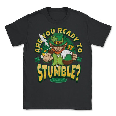 St Patrick’s Are You Ready to Stumble? Leprechaun Funny graphic - Unisex T-Shirt - Black
