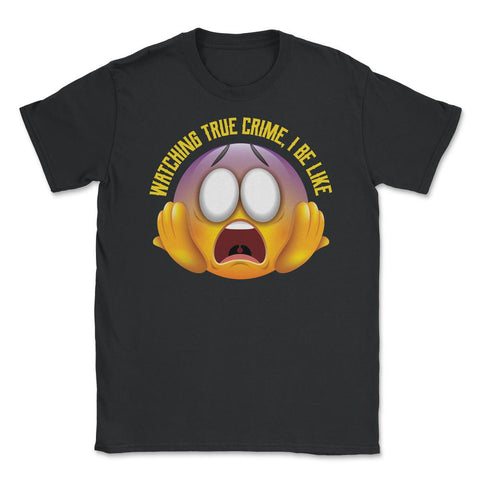 Watching True Crime, I Be Like Funny Scared Emoticon graphic Unisex - Black