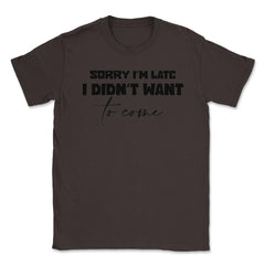 Funny Coworker Sorry I'm Late Didn't Want To Come Sarcasm print - Brown
