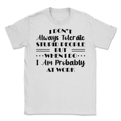 Funny I Don't Always Tolerate Stupid People Coworker Sarcasm graphic - White